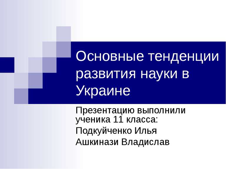 Основные тенденции развития науки в Украине Презентацию выполнили ученика 11 ...
