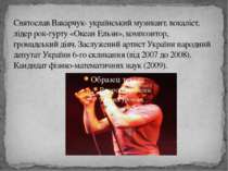 Святослав Вакарчук- український музикант, вокаліст, лідер рок-гурту «Океан Ел...
