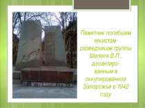 Памятник погибшим чекистам-разведчикам группы Шепеля В.П., десантиро- ванным ...