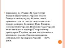 Відповідно до Статті 122 Конституції України Прокуратуру України очолює Генер...