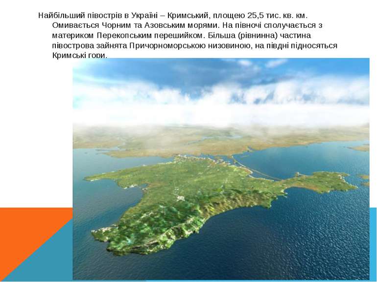 Найбільший півострів в Україні – Кримський, площею 25,5 тис. кв. км. Омиваєть...
