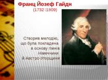 Франц Йозеф Гайдн (1732 1809) Створив мелодію, що була покладена в основу гім...