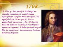 1708 В 1708 р. Бах знову в Веймарі на службі органіста і придворного музикант...