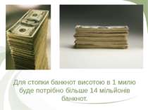 Для стопки банкнот висотою в 1 милю буде потрібно більше 14 мільйонів банкнот.