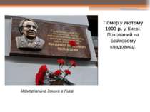 Помер у лютому 1990 р. у Києві. Похований на Байковому кладовищі. Меморіальна...