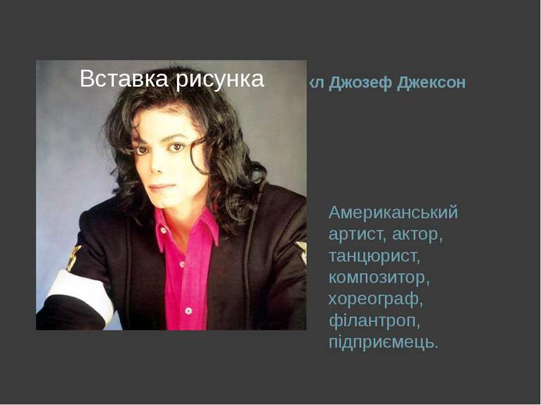 Майкл Джозеф Джексон Американський артист, актор, танцюрист, композитор, хоре...