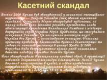 Касетний скандал Восени 2000 Кучма був звинувачений у зникненні опозиційного ...