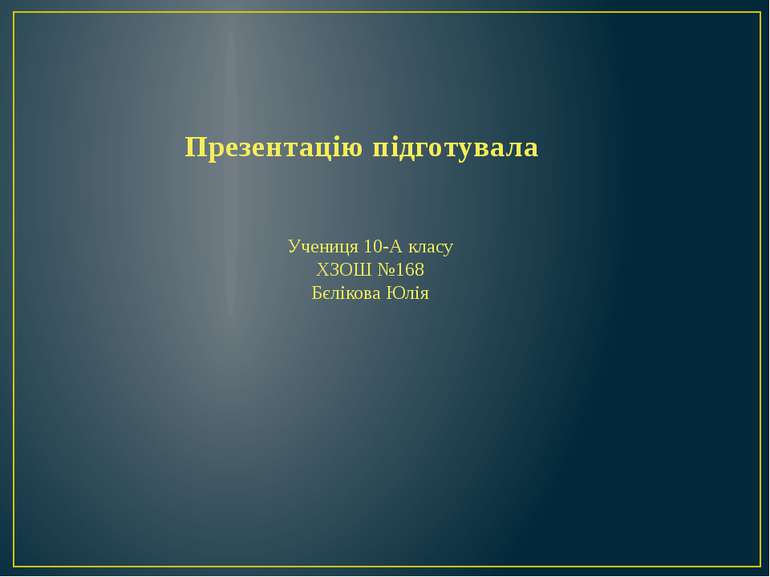 Презентацію підготувала Учениця 10-А класу ХЗОШ №168 Бєлікова Юлія