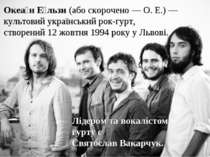 Океа н Е льзи (або скорочено — О. Е.) — культовий український рок-гурт, створ...