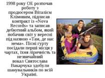 1998 року ОЕ розпочав роботу з продюсером Віталієм Клімовим, підписав контрак...