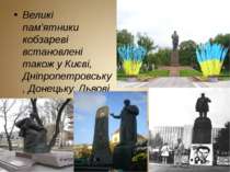 Великі пам'ятники кобзареві встановлені також у Києві, Дніпропетровську, Доне...