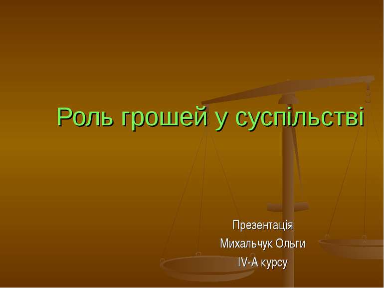 Роль грошей у суспільстві Презентація Михальчук Ольги IV-A курсу