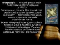 «Рекреації» — перший роман Юрія Андруховича. Опублікований у 1992 р. Оповідка...