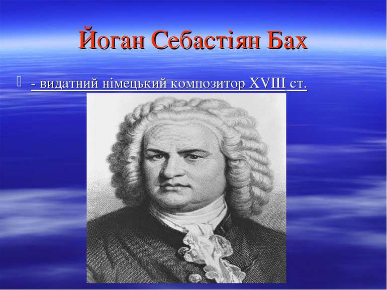 Йоган Себастіян Бах - видатний німецький композитор XVIII ст.