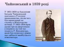 У 1850-1859 за бажанням батьків Чайковський навчався в Училищі правознавства,...