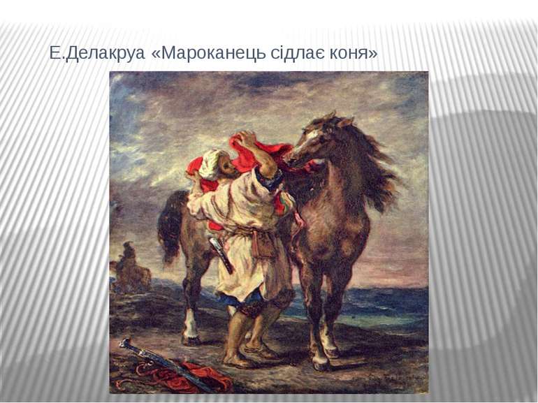Е.Делакруа «Мароканець сідлає коня»