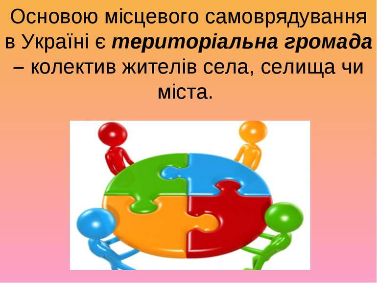 Основою місцевого самоврядування в Україні є територіальна громада – колектив...