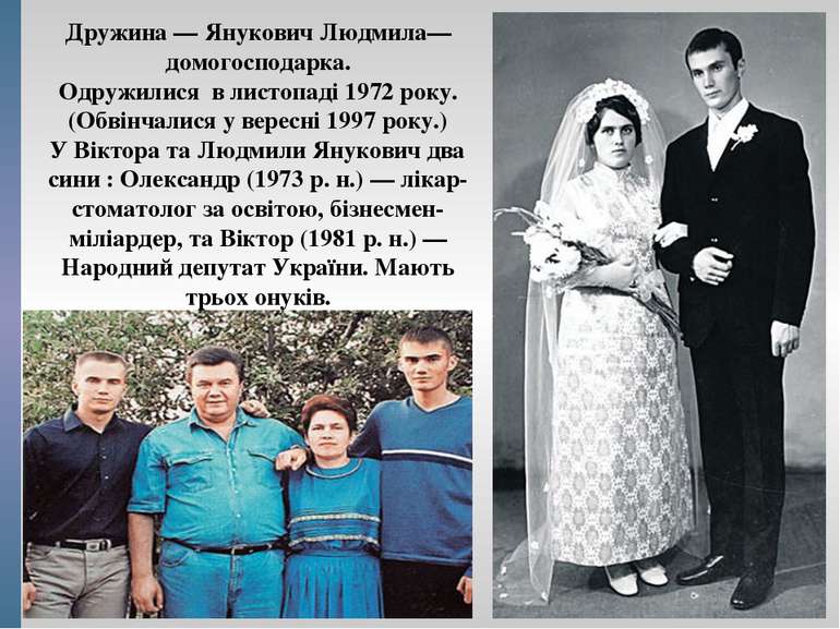 Дружина — Янукович Людмила— домогосподарка. Одружилися  в листопаді 1972 року...