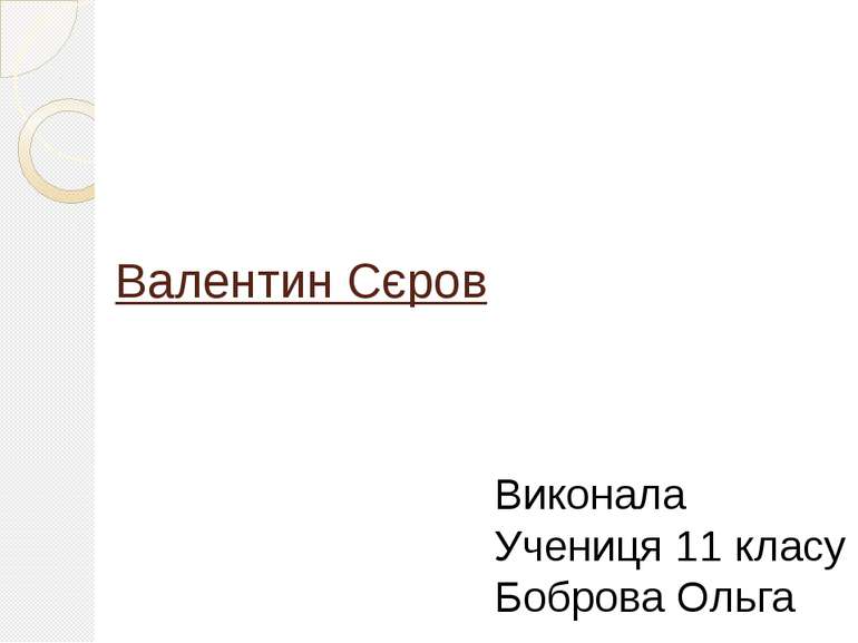 Валентин Сєров Виконала Учениця 11 класу Боброва Ольга