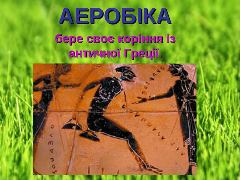 АЕРОБІКА АЕРОБІКА бере своє коріння із античної Греції.