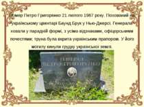 Помер Петро Григоренко 21 лютого 1987 року. Похований на українському цвинтар...