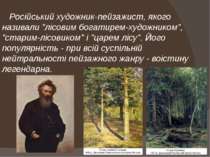 Російський художник-пейзажист, якого називали "лісовим богатирем-художником",...