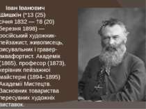 Іван Іванович Шишкін (*13 (25) січня 1832 — †8 (20) березня 1898) — російськи...