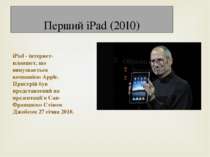Перший iPad (2010) iPad - інтернет-планшет, що випускається компанією Apple. ...