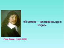 «Я мислю — це означає, що я існую» Рене Декарт (1596–1650)