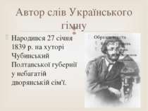 Автор слів Українського гімну Народився 27 січня 1839 р. на хуторі Чубинський...