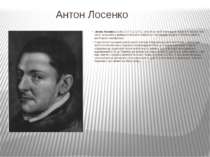 Антон Лосенко  Антон Лосенко(10.08.1737-4.12.1773), котрий «у своїй мистецькі...