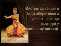Мистецтво танцю в Індії збереглося з давніх часів до сьогодні у незмінному ви...