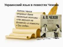 Украинский язык в повестях Чехова Антон Чехов отразил даже песенные мотивы – ...