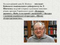 На сьогоднішній день В. Шевчук — викладач Київського національного університе...