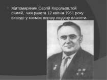 Житомирянин Сергій Корольов,той самий,  чия ракета 12 квітня 1961 року виведе...