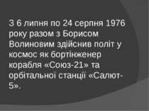 З 6 липня по 24 серпня 1976 року разом з Борисом Волиновим здійснив політ у к...