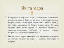 В українській міфології Мара — богиня зла, темної ночі, ворожнечі, смерті. Во...