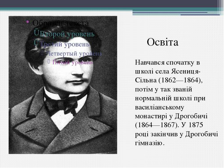 Навчався спочатку в школі села Ясениця-Сільна (1862—1864), потім у так званій...