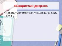Використані джерела Газета “Математика” №21 2011 р., №25 2011 р.