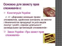 Основою для захисту прав споживачів є: Конституція України ст. 42: «Держава з...