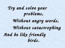 Try and solve your problems, Without angry words, Without catastrophing And b...