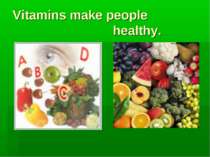 Vitamins make people healthy.