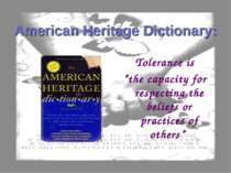 American Heritage Dictionary: Tolerance is “the capacity for respecting the b...