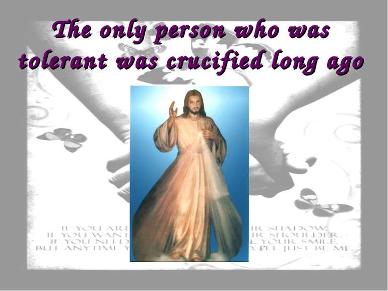 The only person who was tolerant was crucified long ago