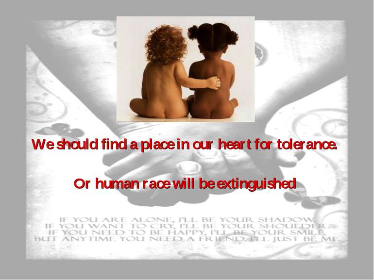We should find a place in our heart for tolerance. Or human race will be exti...