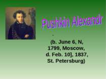 . (b. June 6, N, 1799, Moscow, d. Feb. 10], 1837, St. Petersburg)