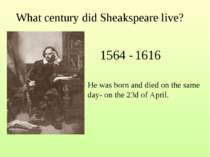 What century did Sheakspeare live? 1564 - 1616 He was born and died on the sa...