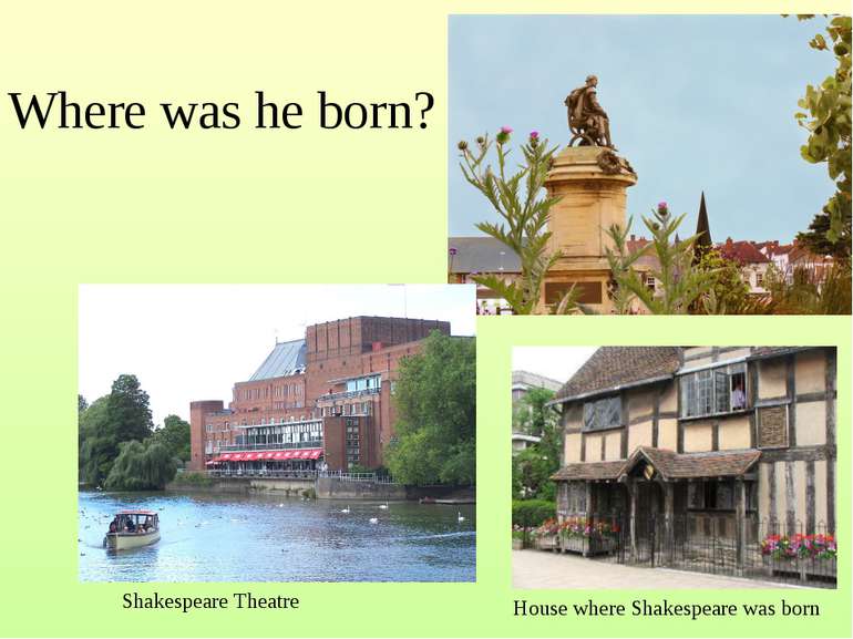 Where was he born? Shakespeare Theatre House where Shakespeare was born