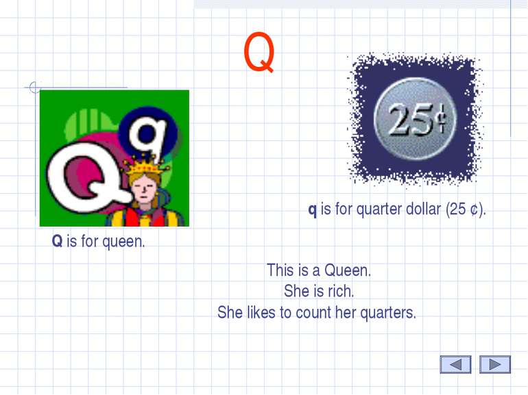 Q Q is for queen. q is for quarter dollar (25 ¢). This is a Queen. She is ric...