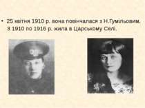 25 квітня 1910 р. вона повінчалася з Н.Гумільовим. З 1910 по 1916 р. жила в Ц...